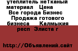 утеплитель неТканый материал › Цена ­ 100 - Все города Бизнес » Продажа готового бизнеса   . Калмыкия респ.,Элиста г.